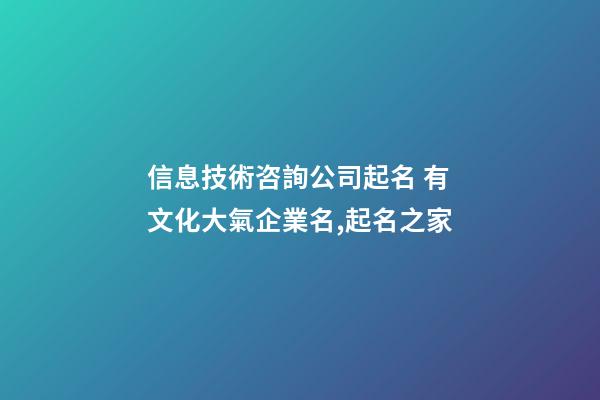 信息技術咨詢公司起名 有文化大氣企業名,起名之家-第1張-公司起名-玄機派